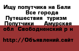 Ищу попутчика на Бали!!! - Все города Путешествия, туризм » Попутчики   . Амурская обл.,Свободненский р-н